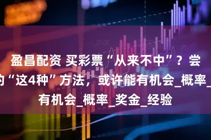 盈昌配资 买彩票“从来不中”？尝试店主说的“这4种”方法，或许能有机会_概率_奖金_经验