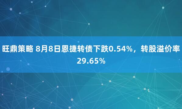 旺鼎策略 8月8日恩捷转债下跌0.54%，转股溢价率29.65%