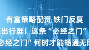 有富策略配资 铁门反复开关，居民出行难！这条“必经之门”何时才能畅通无阻？
