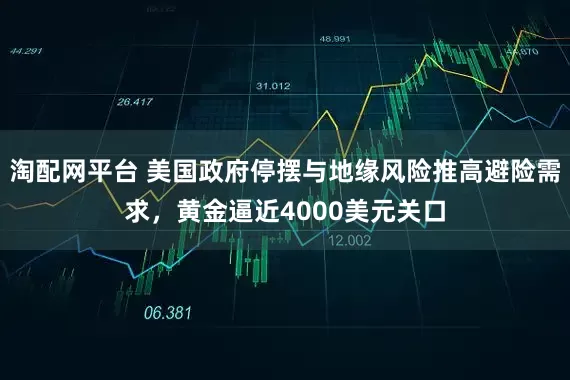 淘配网平台 美国政府停摆与地缘风险推高避险需求，黄金逼近4000美元关口