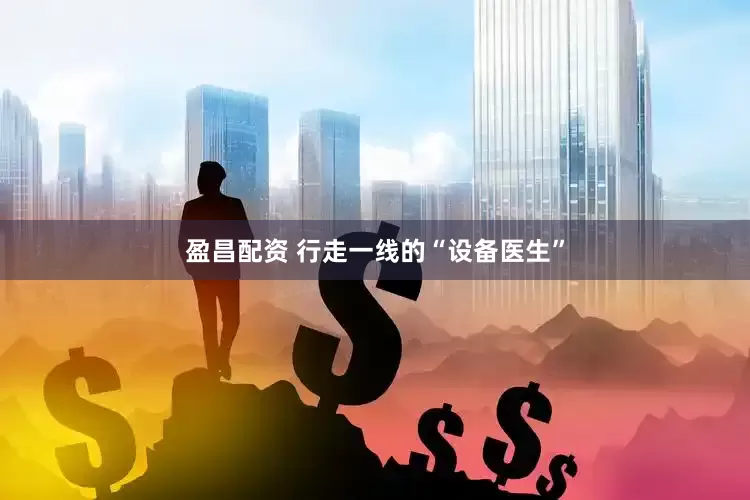 盈昌配资 行走一线的“设备医生”